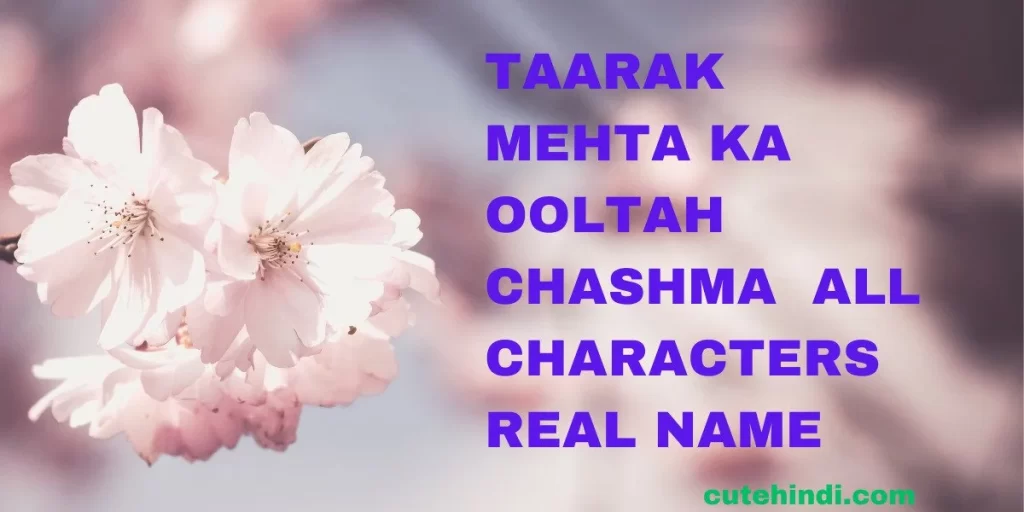 Taarak Mehta Ka Ooltah Chashmah all Characters Real Name